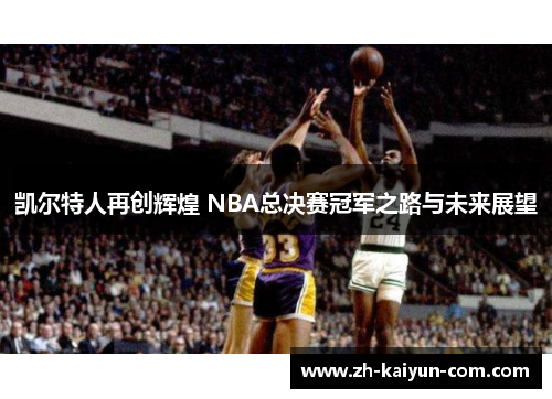凯尔特人再创辉煌 NBA总决赛冠军之路与未来展望