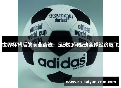 世界杯背后的商业奇迹：足球如何驱动全球经济腾飞