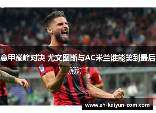 意甲巅峰对决 尤文图斯与AC米兰谁能笑到最后