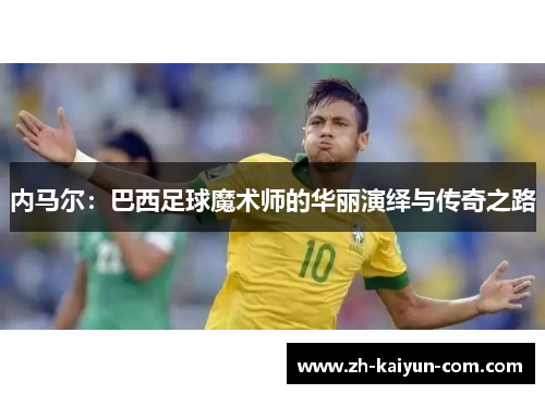 内马尔：巴西足球魔术师的华丽演绎与传奇之路