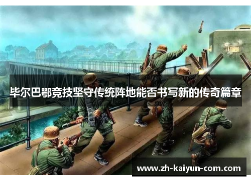 毕尔巴鄂竞技坚守传统阵地能否书写新的传奇篇章