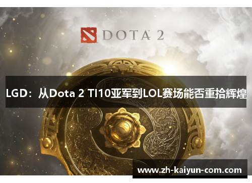 LGD：从Dota 2 TI10亚军到LOL赛场能否重拾辉煌